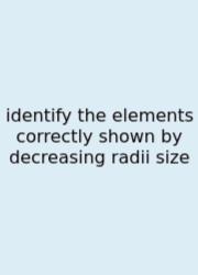 Identify The Elements Correctly Shown By Decreasing Radii Size