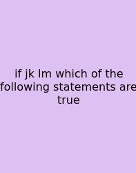 If Jk Lm Which Of The Following Statements Are True