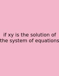 If Xy Is The Solution Of The System Of Equations