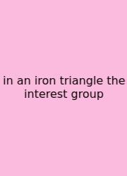 In An Iron Triangle The Interest Group