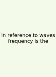In Reference To Waves Frequency Is The