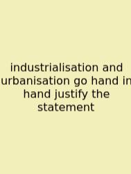 Industrialisation And Urbanisation Go Hand In Hand Justify The Statement