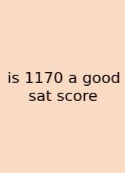 Is 1170 A Good Sat Score