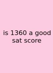 Is 1360 A Good Sat Score