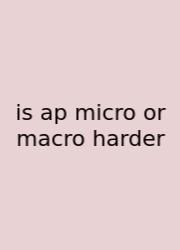Is Ap Micro Or Macro Harder