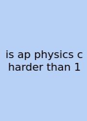 Is Ap Physics C Harder Than 1