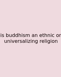 Is Buddhism An Ethnic Or Universalizing Religion
