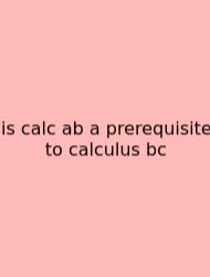Is Calc Ab A Prerequisite To Calculus Bc