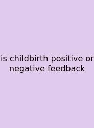Is Childbirth Positive Or Negative Feedback