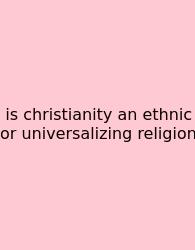 Is Christianity An Ethnic Or Universalizing Religion