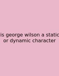 Is George Wilson A Static Or Dynamic Character