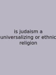Is Judaism A Universalizing Or Ethnic Religion