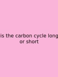Is The Carbon Cycle Long Or Short