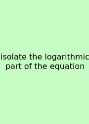 Isolate The Logarithmic Part Of The Equation