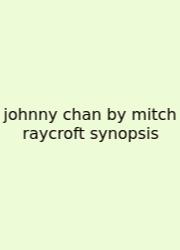 Johnny Chan By Mitch Raycroft Synopsis