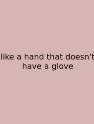 Like A Hand That Doesn't Have A Glove