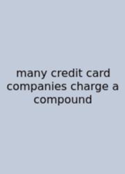 Many Credit Card Companies Charge A Compound