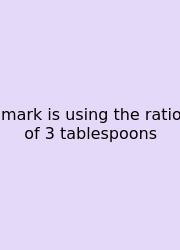 Mark Is Using The Ratio Of 3 Tablespoons