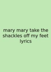 Mary Mary Take The Shackles Off My Feet Lyrics