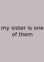 My Sister Is One Of Them