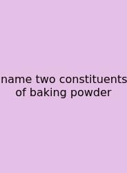 Name Two Constituents Of Baking Powder