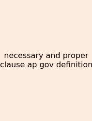 Necessary And Proper Clause Ap Gov Definition