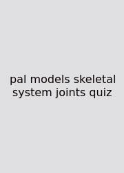 Pal Models Skeletal System Joints Quiz