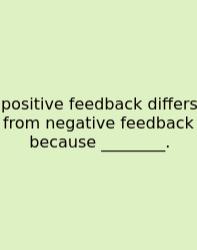 Positive Feedback Differs From Negative Feedback Because ________.