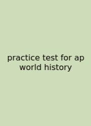 Practice Test For Ap World History