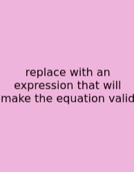 Replace With An Expression That Will Make The Equation Valid