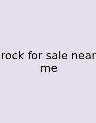 Rock For Sale Near Me
