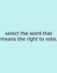 Select The Word That Means The Right To Vote.