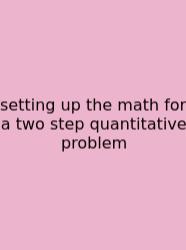 Setting Up The Math For A Two Step Quantitative Problem
