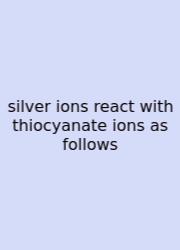Silver Ions React With Thiocyanate Ions As Follows