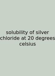 Solubility Of Silver Chloride At 20 Degrees Celsius