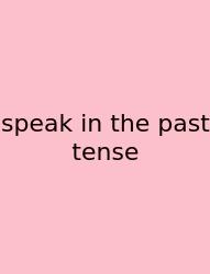 Speak In The Past Tense
