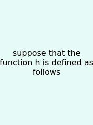 Suppose That The Function H Is Defined As Follows