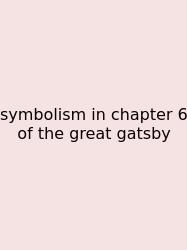 Symbolism In Chapter 6 Of The Great Gatsby