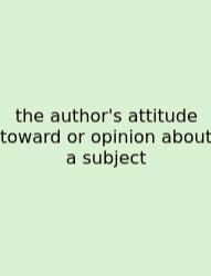 The Author's Attitude Toward Or Opinion About A Subject