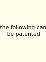 The Following Can Be Patented
