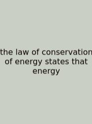 The Law Of Conservation Of Energy States That Energy