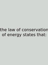 The Law Of Conservation Of Energy States That: