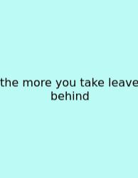 The More You Take Leave Behind