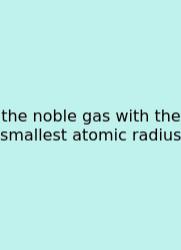 The Noble Gas With The Smallest Atomic Radius