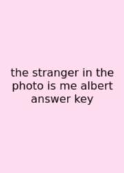 The Stranger In The Photo Is Me Albert Answer Key