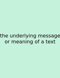 The Underlying Message Or Meaning Of A Text