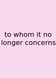 To Whom It No Longer Concerns