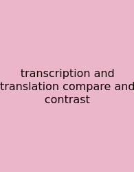 Transcription And Translation Compare And Contrast
