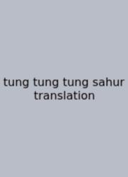 Tung Tung Tung Sahur Translation