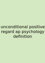 Unconditional Positive Regard Ap Psychology Definition
